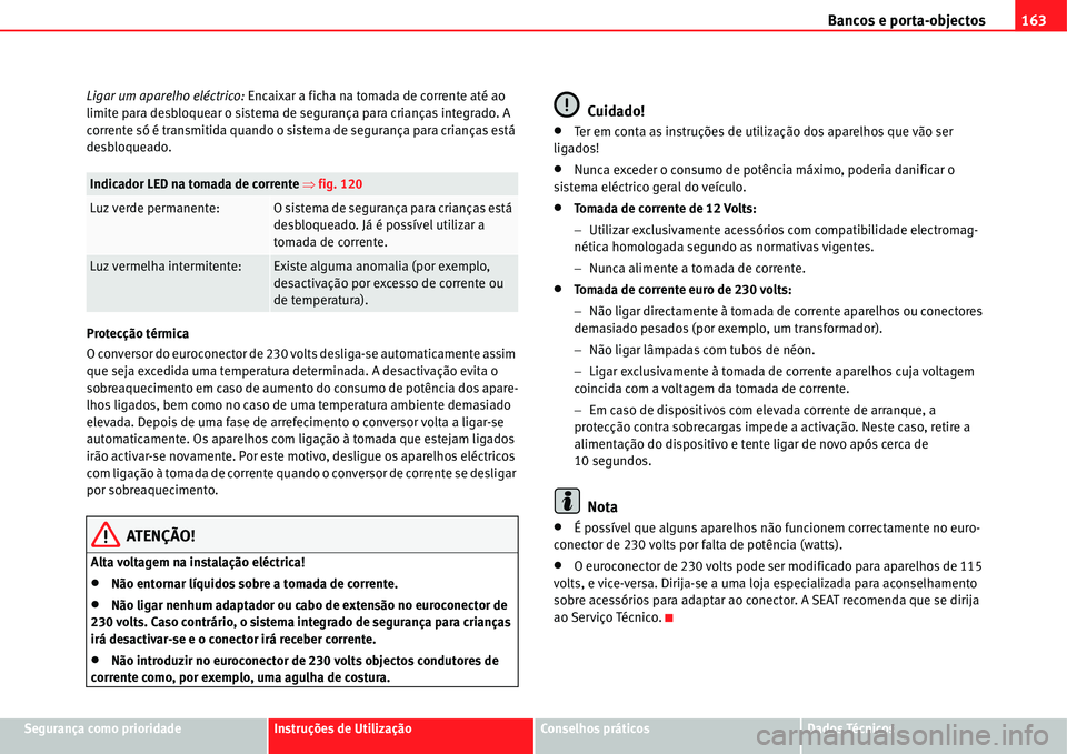 Seat Alhambra 2011  Manual do proprietário (in Portuguese)  Bancos e porta-objectos163
Segurança como prioridadeInstruções de UtilizaçãoConselhos práticosDados Técnicos Ligar um aparelho eléctrico: Encaixar a ficha na tomada de corrente até ao 
limite