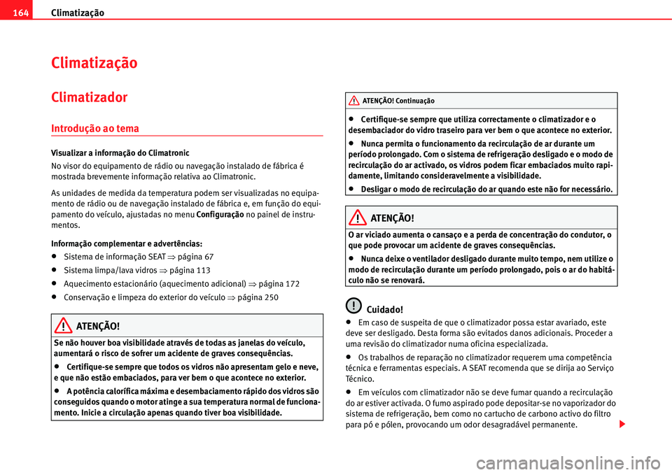 Seat Alhambra 2011  Manual do proprietário (in Portuguese)  Climatização 164
Climatização
Climatizador
Introdução ao tema
Visualizar a informação do Climatronic
No visor do equipamento de rádio ou navegação instalado de fábrica é 
mostrada breveme