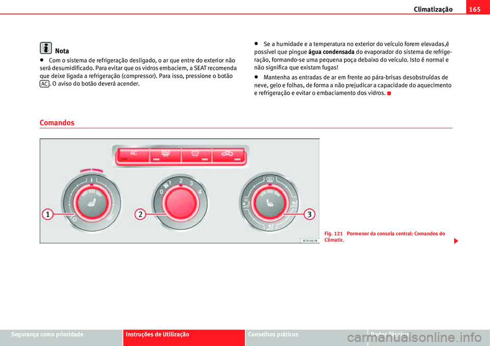 Seat Alhambra 2011  Manual do proprietário (in Portuguese)  Climatização165
Segurança como prioridadeInstruções de UtilizaçãoConselhos práticosDados Técnicos
Nota
�xCom o sistema de refrigeração desligado, o ar que entre do exterior não 
será desu