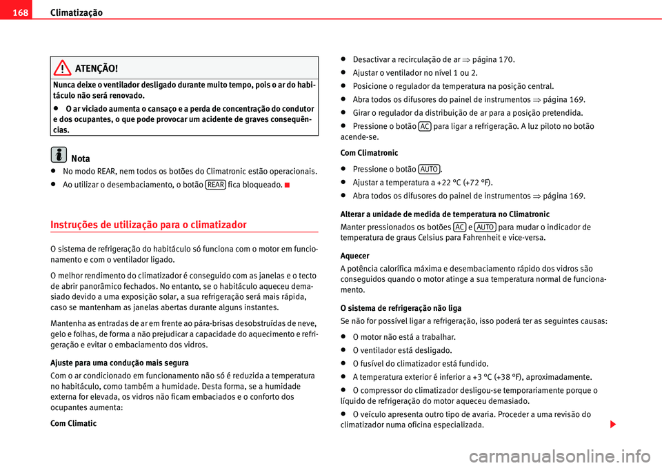 Seat Alhambra 2011  Manual do proprietário (in Portuguese)  Climatização 168
ATENÇÃO!
Nunca deixe o ventilador desligado durante muito tempo, pois o ar do habi-
táculo não será renovado.
�xO ar viciado aumenta o cansaço e a perda de concentração do c