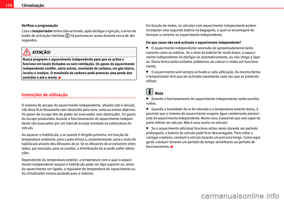 Seat Alhambra 2011  Manual do proprietário (in Portuguese)  Climatização 176
Verificar a programação
Caso o temporizador tenha sido activado, após desligar a ignição, o aviso do 
botão de activação imediata  irá permanecer aceso durante cerca de dez