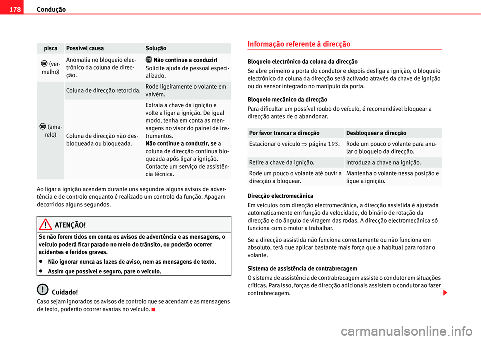 Seat Alhambra 2011  Manual do proprietário (in Portuguese)  Condução 178
Ao ligar a ignição acendem durante uns segundos alguns avisos de adver-
tência e de controlo enquanto é realizado um controlo da função. Apagam 
decorridos alguns segundos.
ATENÇ