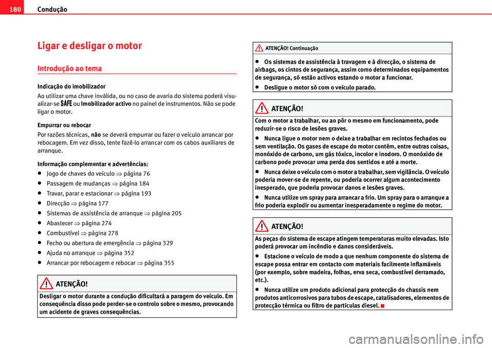 Seat Alhambra 2011  Manual do proprietário (in Portuguese)  Condução 180
Ligar e desligar o motor
Introdução ao tema
Indicação do imobilizador
Ao utilizar uma chave inválida, ou no caso de avaria do sistema poderá visu-
alizar-se 
�3�!�&�% ou Imobiliza