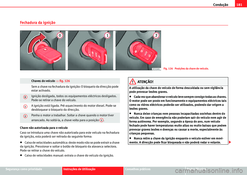 Seat Alhambra 2011  Manual do proprietário (in Portuguese)  Condução181
Segurança como prioridadeInstruções de UtilizaçãoConselhos práticosDados Técnicos
Fechadura da ignição
Chave não autorizada para o veículo
Caso se introduza uma chave não aut