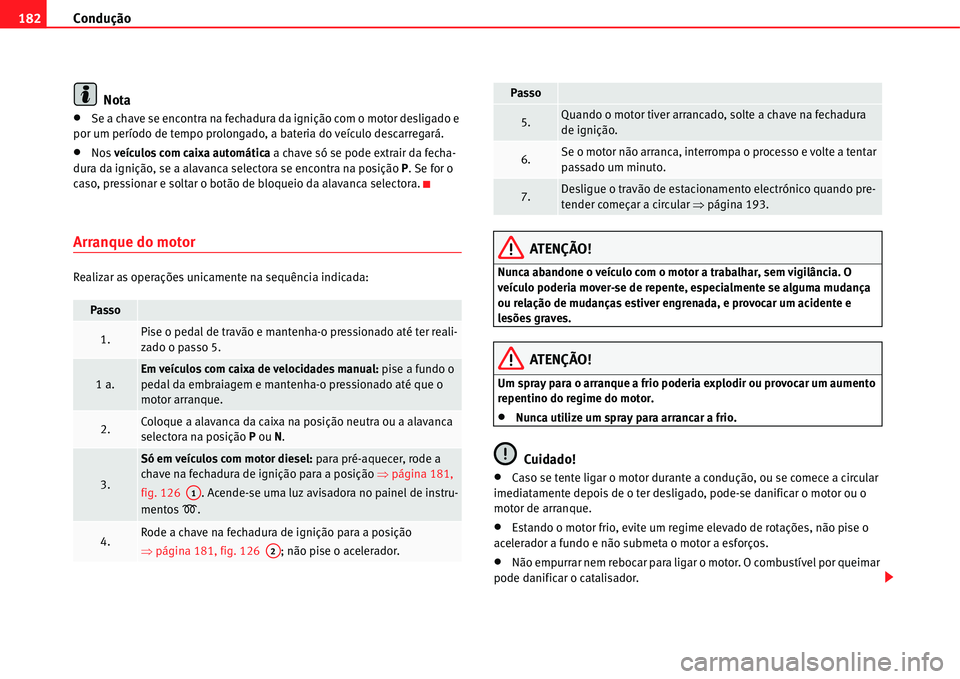 Seat Alhambra 2011  Manual do proprietário (in Portuguese)  Condução 182
Nota
�xSe a chave se encontra na fechadura da ignição com o motor desligado e 
por um período de tempo prolongado, a bateria do veículo descarregará.
�xNos veículos com caixa auto