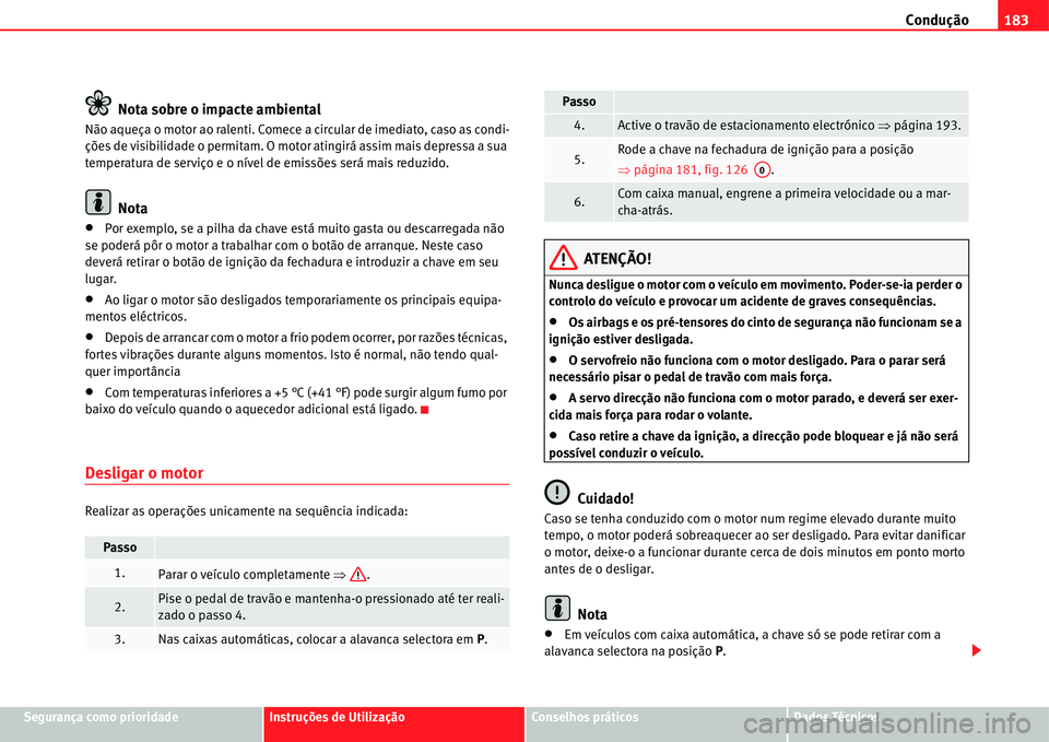 Seat Alhambra 2011  Manual do proprietário (in Portuguese)  Condução183
Segurança como prioridadeInstruções de UtilizaçãoConselhos práticosDados Técnicos
Nota sobre o impacte ambiental
Não aqueça o motor ao ralenti. Comece a circular de imediato, ca