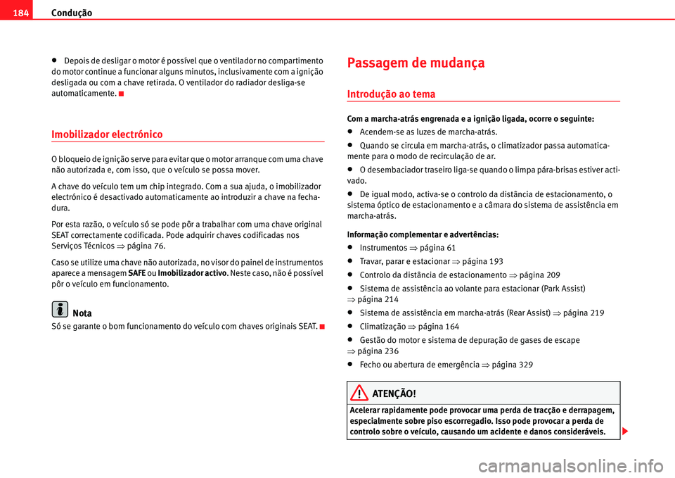 Seat Alhambra 2011  Manual do proprietário (in Portuguese)  Condução 184
�xDepois de desligar o motor é possível que o ventilador no compartimento 
do motor continue a funcionar alguns minutos, inclusivamente com a ignição 
desligada ou com a chave retir
