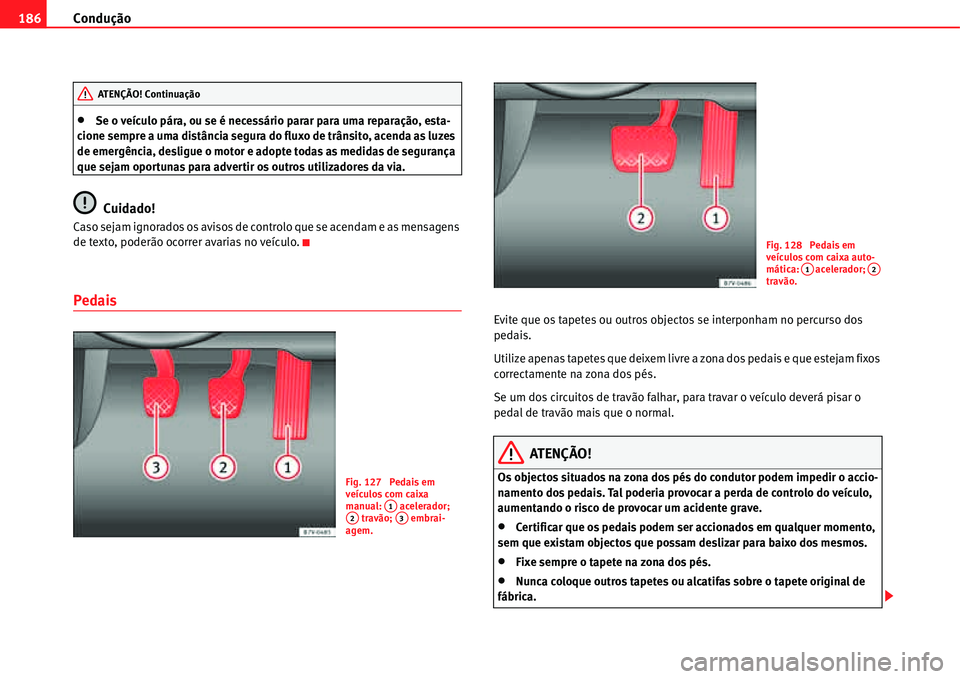 Seat Alhambra 2011  Manual do proprietário (in Portuguese)  Condução 186
�xSe o veículo pára, ou se é necessário parar para uma reparação, esta-
cione sempre a uma distância segura do fluxo de trânsito, acenda as luzes 
de emergência, desligue o mot