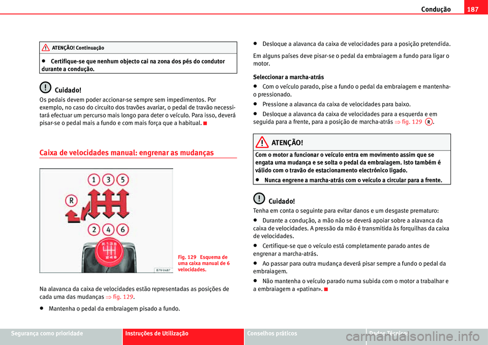 Seat Alhambra 2011  Manual do proprietário (in Portuguese)  Condução187
Segurança como prioridadeInstruções de UtilizaçãoConselhos práticosDados Técnicos
�xCertifique-se que nenhum objecto cai na zona dos pés do condutor 
durante a condução.
Cuidad