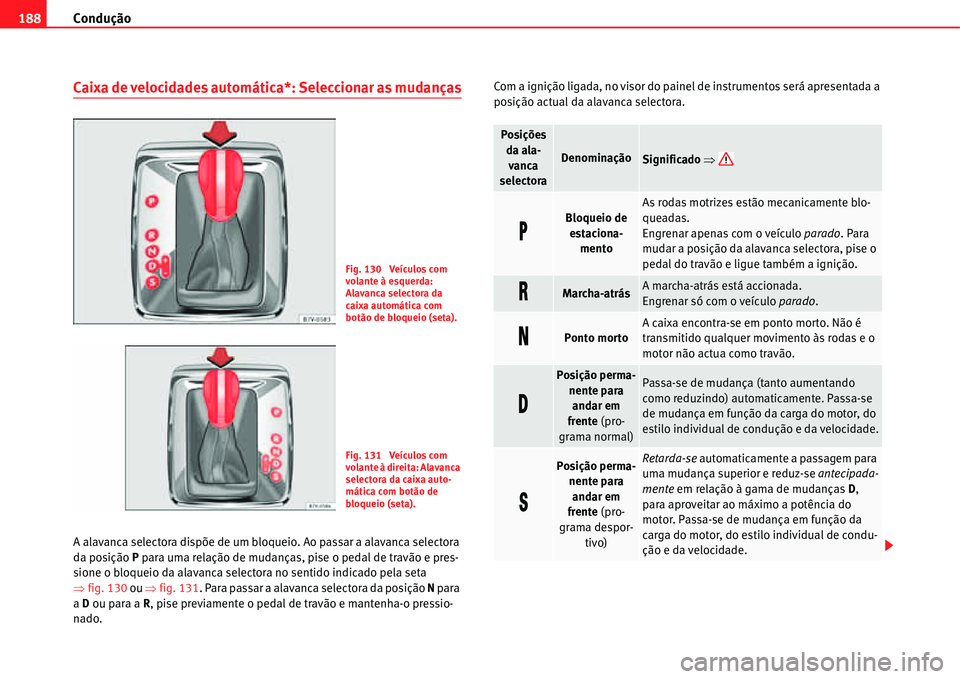 Seat Alhambra 2011  Manual do proprietário (in Portuguese)  Condução 188
Caixa de velocidades automática*: Seleccionar as mudanças
A alavanca selectora dispõe de um bloqueio. Ao passar a alavanca selectora 
da posição P para uma relação de mudanças, 