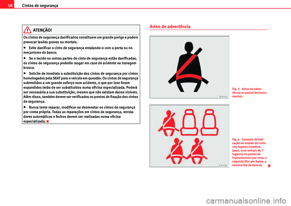 Seat Alhambra 2011  Manual do proprietário (in Portuguese)  Cintos de segurança 18
ATENÇÃO!
Os cintos de segurança danificados constituem um grande perigo e podem 
provocar lesões graves ou mortais.
�xEvite danificar o cinto de segurança entalando-o com 