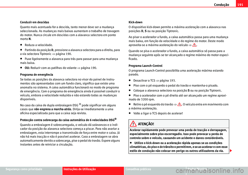 Seat Alhambra 2011 Manual do proprietário (in Portuguese) Condução191
Segurança como prioridadeInstruções de UtilizaçãoConselhos práticosDados Técnicos Conduzir em descidas
Quanto mais acentuada for a descida, tanto menor deve ser a mudança
selecc Seat Alhambra 2011 Manual do proprietário (in Portuguese) Condução191
Segurança como prioridadeInstruções de UtilizaçãoConselhos práticosDados Técnicos Conduzir em descidas
Quanto mais acentuada for a descida, tanto menor deve ser a mudança
selecc