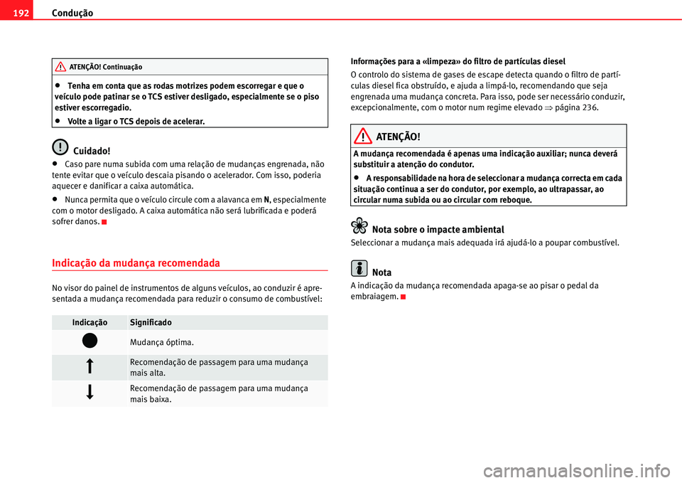 Seat Alhambra 2011  Manual do proprietário (in Portuguese)  Condução 192
�xTenha em conta que as rodas motrizes podem escorregar e que o 
veículo pode patinar se o TCS estiver desligado, especialmente se o piso 
estiver escorregadio.
�xVolte a ligar o TCS d