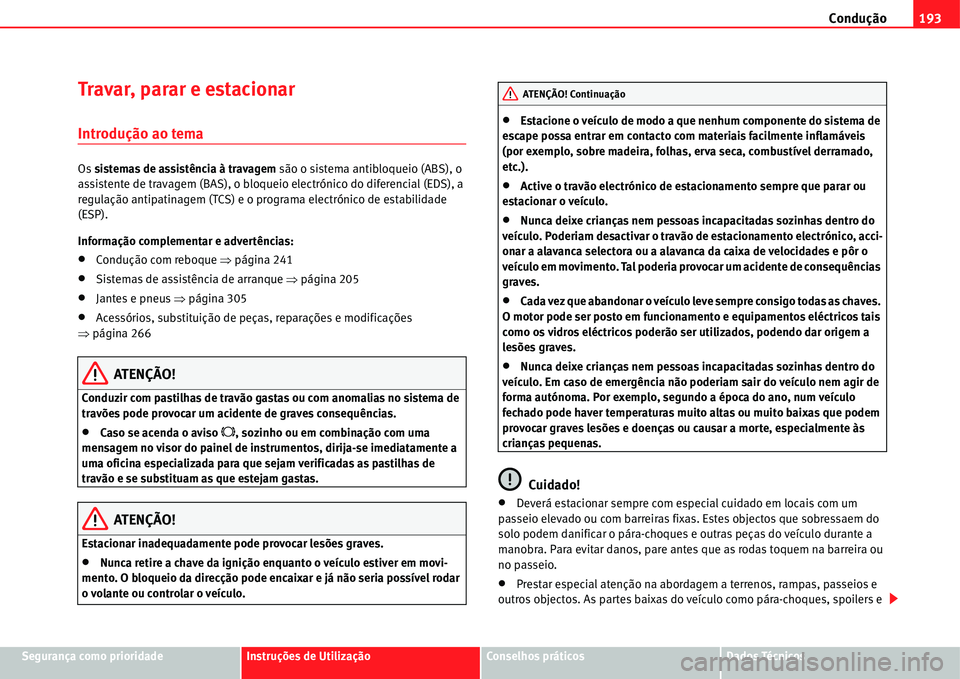 Seat Alhambra 2011  Manual do proprietário (in Portuguese)  Condução193
Segurança como prioridadeInstruções de UtilizaçãoConselhos práticosDados Técnicos
Travar, parar e estacionar
Introdução ao tema
Os sistemas de assistência à travagem são o si