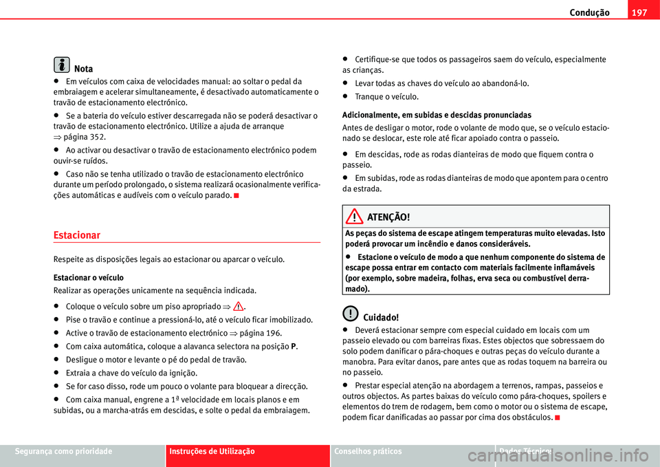 Seat Alhambra 2011  Manual do proprietário (in Portuguese)  Condução197
Segurança como prioridadeInstruções de UtilizaçãoConselhos práticosDados Técnicos
Nota
�xEm veículos com caixa de velocidades manual: ao soltar o pedal da 
embraiagem e acelerar 