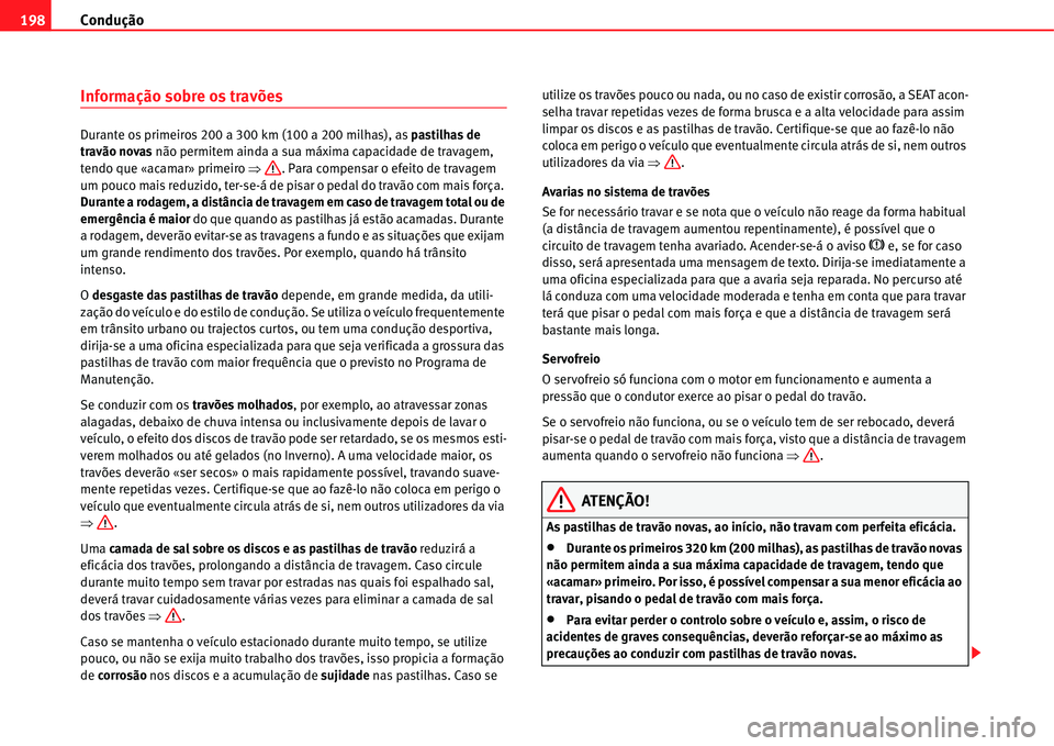 Seat Alhambra 2011  Manual do proprietário (in Portuguese)  Condução 198
Informação sobre os travões
Durante os primeiros 200 a 300 km (100 a 200 milhas), as pastilhas de 
travão novas não permitem ainda a sua máxima capacidade de travagem, 
tendo que 