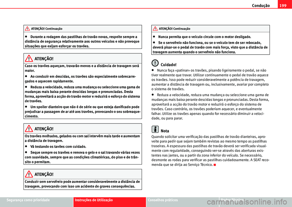 Seat Alhambra 2011  Manual do proprietário (in Portuguese)  Condução199
Segurança como prioridadeInstruções de UtilizaçãoConselhos práticosDados Técnicos
�xDurante a rodagem das pastilhas de travão novas, respeite sempre a 
distância de segurança r