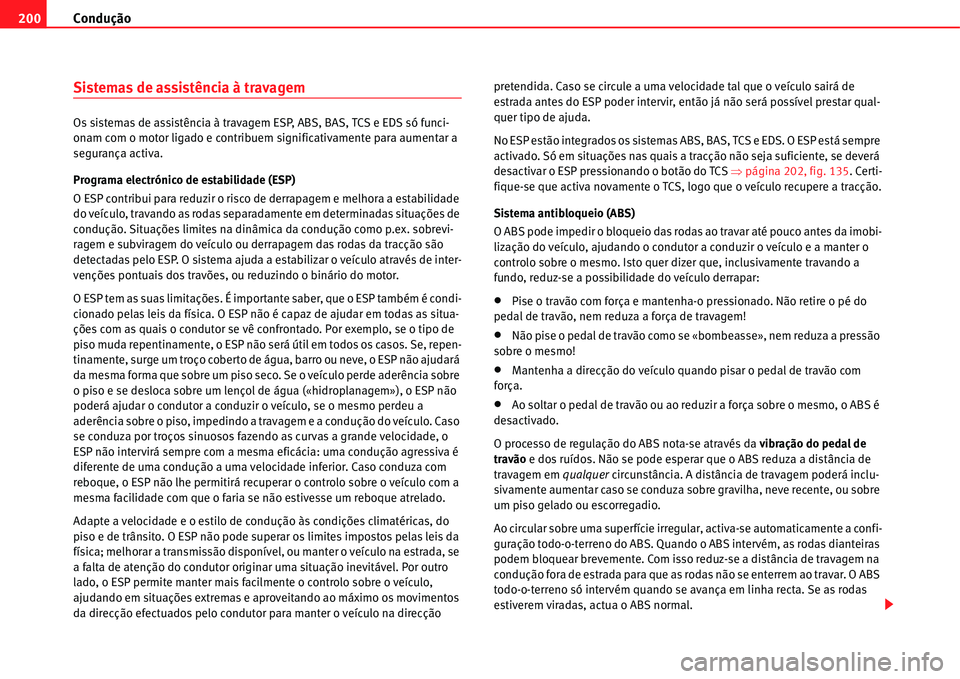 Seat Alhambra 2011  Manual do proprietário (in Portuguese)  Condução 200
Sistemas de assistência à travagem
Os sistemas de assistência à travagem ESP, ABS, BAS, TCS e EDS só funci-
onam com o motor ligado e contribuem significativamente para aumentar a 