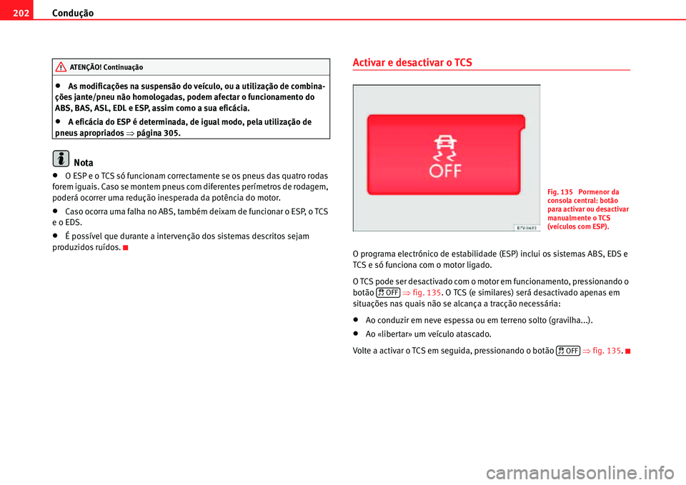 Seat Alhambra 2011  Manual do proprietário (in Portuguese)  Condução 202
�xAs modificações na suspensão do veículo, ou a utilização de combina-
ções jante/pneu não homologadas, podem afectar o funcionamento do 
ABS, BAS, ASL, EDL e ESP, assim como a