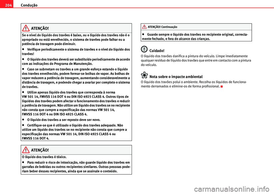 Seat Alhambra 2011  Manual do proprietário (in Portuguese)  Condução 204
ATENÇÃO!
Se o nível do líquido dos travões é baixo, ou o líquido dos travões não é o 
apropriado ou está envelhecido, o sistema de travões pode falhar ou a 
potência de tra