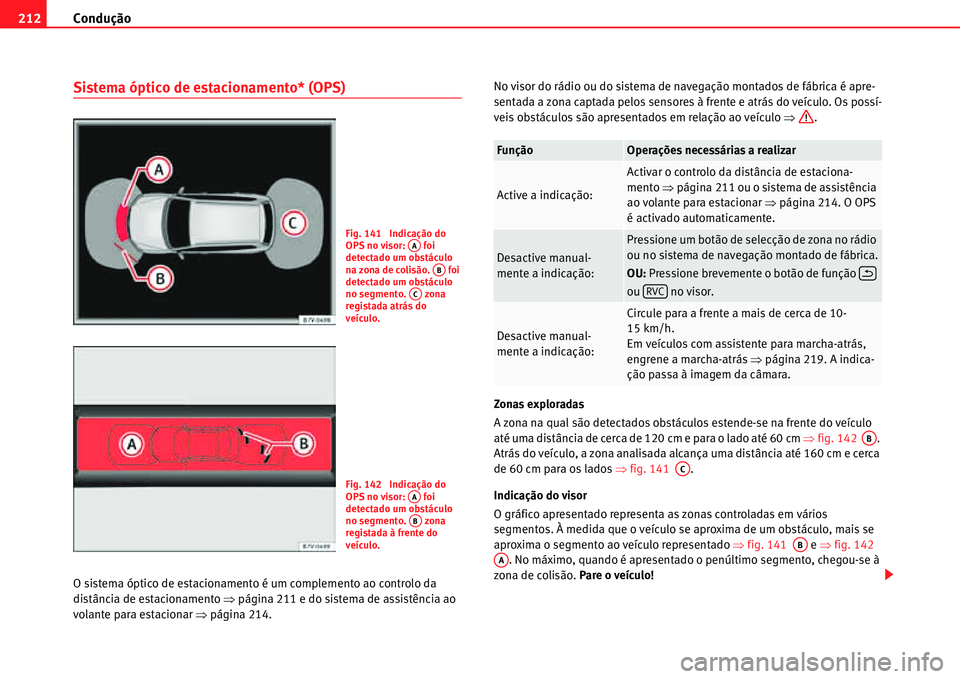 Seat Alhambra 2011  Manual do proprietário (in Portuguese)  Condução 212
Sistema óptico de estacionamento* (OPS)
O sistema óptico de estacionamento é um complemento ao controlo da 
distância de estacionamento �Ÿpágina 211 e do sistema de assistência a