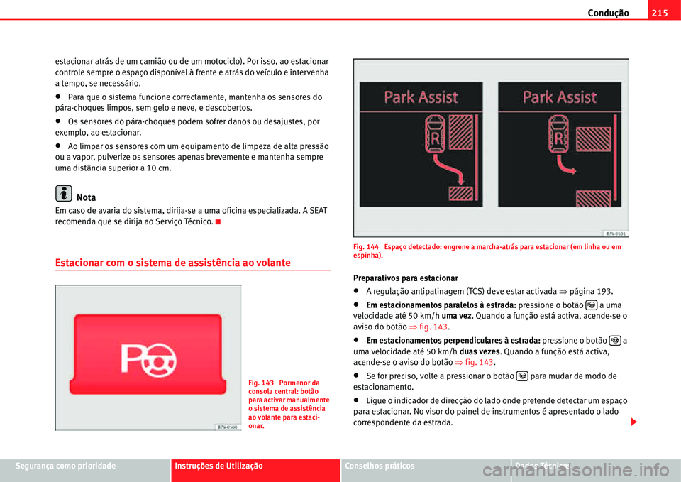 Seat Alhambra 2011  Manual do proprietário (in Portuguese)  Condução215
Segurança como prioridadeInstruções de UtilizaçãoConselhos práticosDados Técnicos estacionar atrás de um camião ou de um motociclo). Por isso, ao estacionar 
controle sempre o e