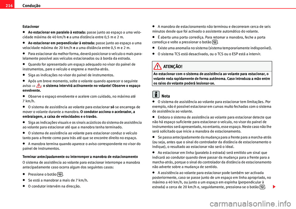 Seat Alhambra 2011  Manual do proprietário (in Portuguese)  Condução 216
Estacionar
�xAo estacionar em paralelo à estrada: passe junto ao espaço a uma velo-
cidade máxima de 40 km/h e a uma distância entre 0,5 m e 2 m.
�xAo estacionar em perpendicular à