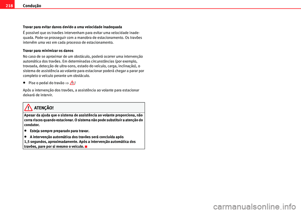 Seat Alhambra 2011  Manual do proprietário (in Portuguese)  Condução 218
Travar para evitar danos devido a uma velocidade inadequada
É possível que os travões intervenham para evitar uma velocidade inade-
quada. Pode-se prosseguir com a manobra de estacio
