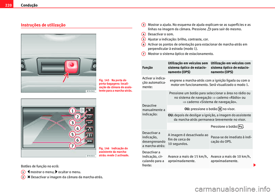 Seat Alhambra 2011  Manual do proprietário (in Portuguese)  Condução 220
Instruções de utilização
Botões de função no ecrã:
�y mostrar o menu; �… ocultar o menu.
�O Desactivar a imagem da câmara da marcha-atrás.Mostrar a ajuda. No esquema de ajud