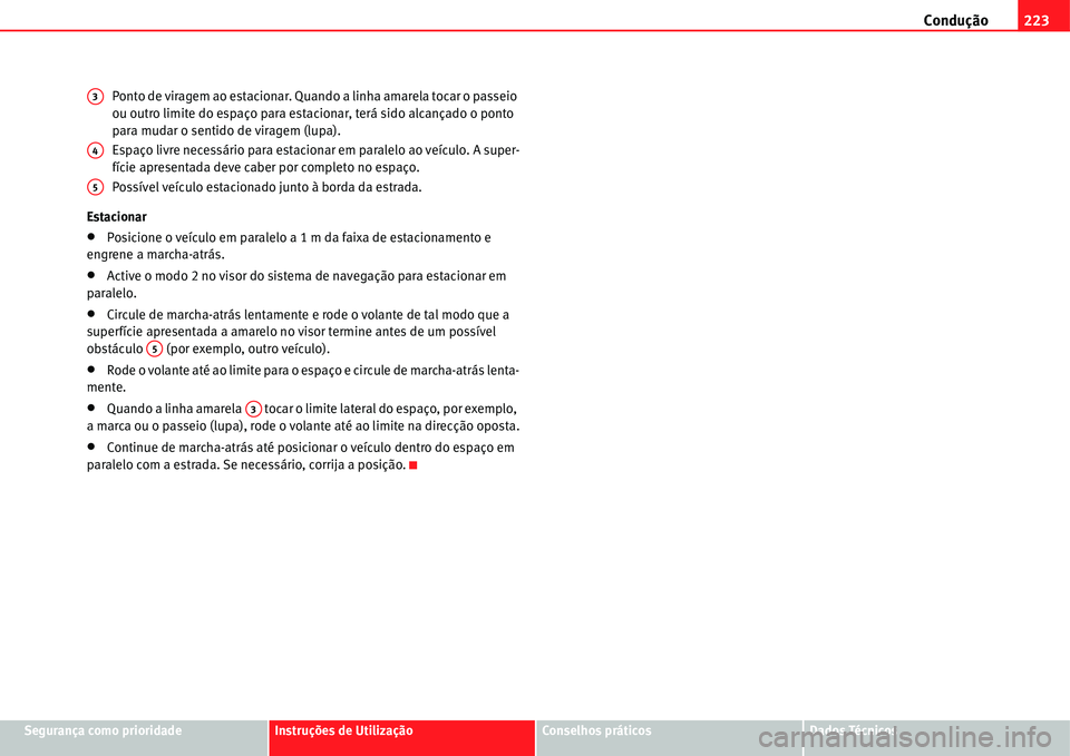 Seat Alhambra 2011  Manual do proprietário (in Portuguese)  Condução223
Segurança como prioridadeInstruções de UtilizaçãoConselhos práticosDados Técnicos Ponto de viragem ao estacionar. Quando a linha amarela tocar o passeio 
ou outro limite do espaç