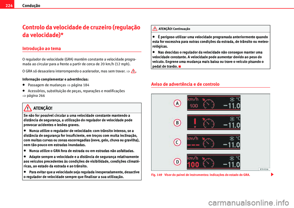 Seat Alhambra 2011  Manual do proprietário (in Portuguese)  Condução 224
Controlo da velocidade de cruzeiro (regulação 
da velocidade)*
Introdução ao tema
O regulador de velocidade (GRA) mantém constante a velocidade progra-
mada ao circular para a fren
