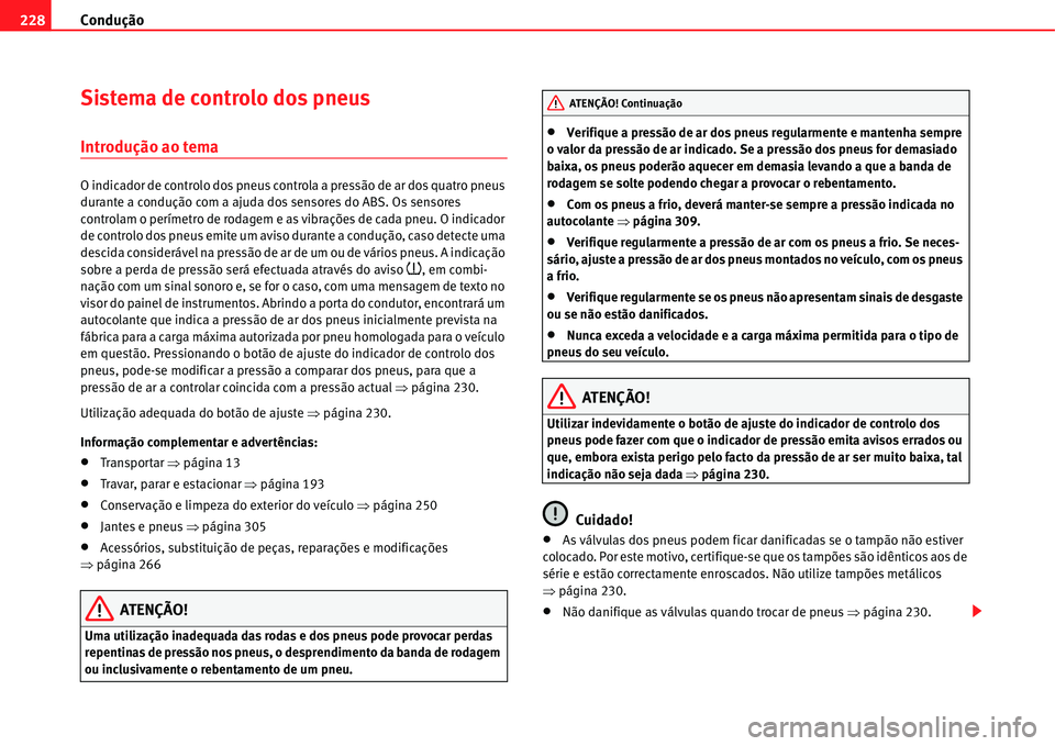 Seat Alhambra 2011  Manual do proprietário (in Portuguese)  Condução 228
Sistema de controlo dos pneus
Introdução ao tema
O indicador de controlo dos pneus controla a pressão de ar dos quatro pneus 
durante a condução com a ajuda dos sensores do ABS. Os