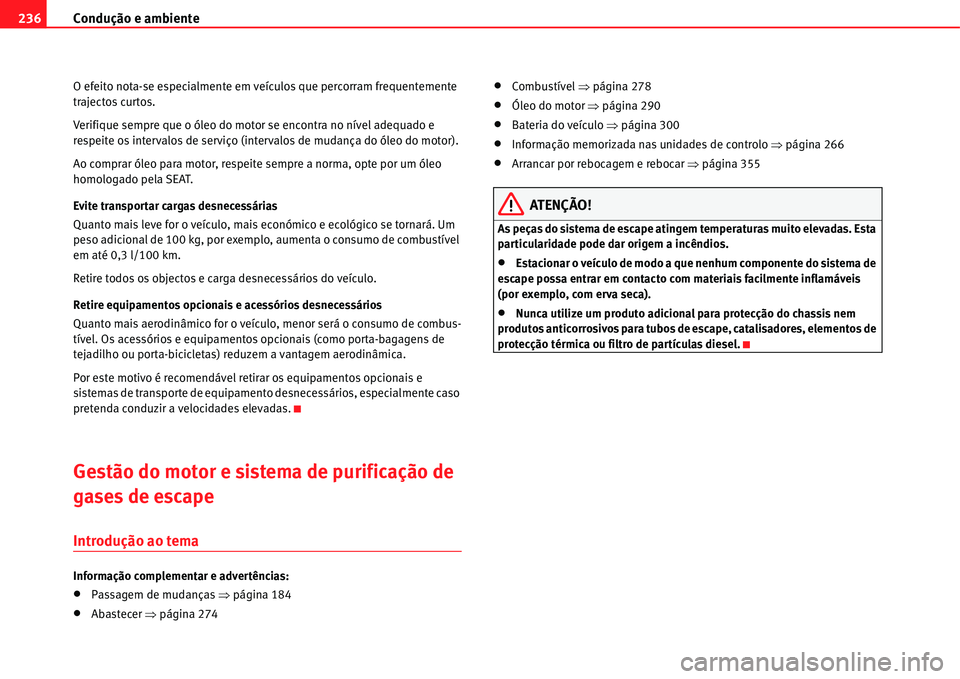 Seat Alhambra 2011  Manual do proprietário (in Portuguese)  Condução e ambiente 236
O efeito nota-se especialmente em veículos que percorram frequentemente 
trajectos curtos.
Verifique sempre que o óleo do motor se encontra no nível adequado e 
respeite o