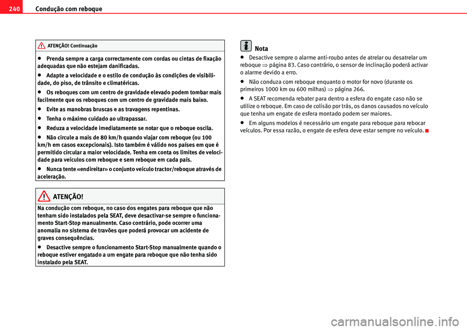 Seat Alhambra 2011  Manual do proprietário (in Portuguese)  Condução com reboque 240
�xPrenda sempre a carga correctamente com cordas ou cintas de fixação 
adequadas que não estejam danificadas.
�xAdapte a velocidade e o estilo de condução às condiçõ