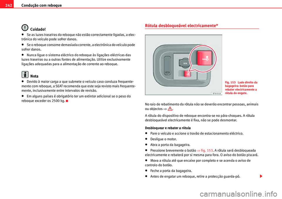 Seat Alhambra 2011  Manual do proprietário (in Portuguese)  Condução com reboque 242
Cuidado!
�xSe as luzes traseiras do reboque não estão correctamente ligadas, a elec-
trónica do veículo pode sofrer danos.
�xSe o reboque consome demasiada corrente, a e