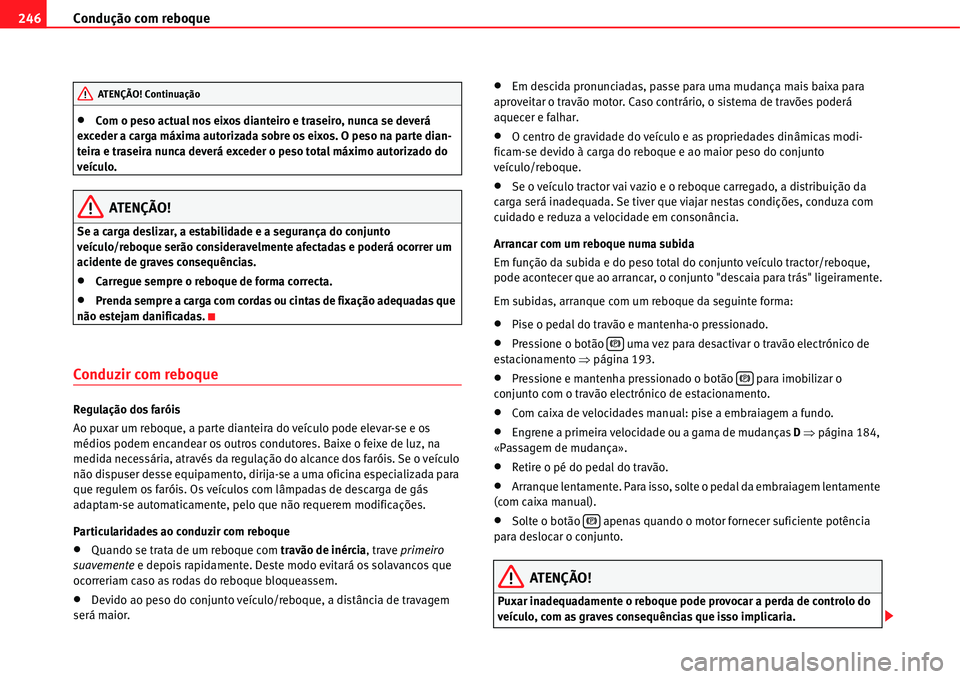 Seat Alhambra 2011  Manual do proprietário (in Portuguese)  Condução com reboque 246
�xCom o peso actual nos eixos dianteiro e traseiro, nunca se deverá 
exceder a carga máxima autorizada sobre os eixos. O peso na parte dian-
teira e traseira nunca deverá