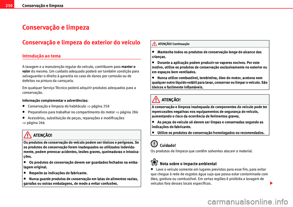 Seat Alhambra 2011  Manual do proprietário (in Portuguese)  Conservação e limpeza 250
Conservação e limpeza
Conservação e limpeza do exterior do veículo
Introdução ao tema
A lavagem e a manutenção regular do veículo, contribuem para manter o 
valor