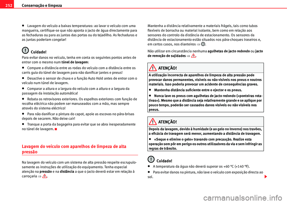 Seat Alhambra 2011  Manual do proprietário (in Portuguese)  Conservação e limpeza 252
�xLavagem do veículo a baixas temperaturas: ao lavar o veículo com uma 
mangueira, certifique-se que não aponta o jacto de água directamente para 
as fechaduras ou para