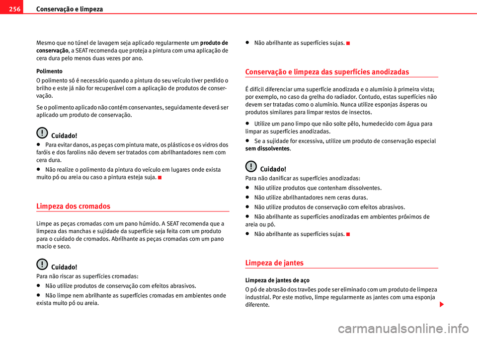 Seat Alhambra 2011  Manual do proprietário (in Portuguese)  Conservação e limpeza 256
Mesmo que no túnel de lavagem seja aplicado regularmente um produto de 
conservação, a SEAT recomenda que proteja a pintura com uma aplicação de 
cera dura pelo menos 