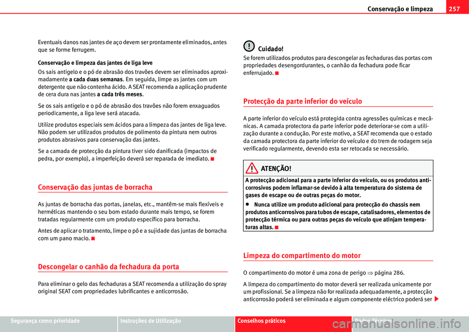 Seat Alhambra 2011  Manual do proprietário (in Portuguese)  Conservação e limpeza257
Segurança como prioridadeInstruções de UtilizaçãoConselhos práticosDados Técnicos Eventuais danos nas jantes de aço devem ser prontamente eliminados, antes 
que se f
