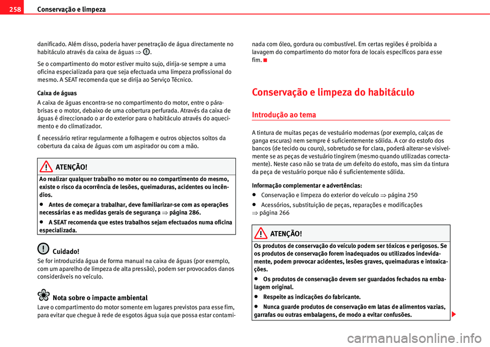 Seat Alhambra 2011  Manual do proprietário (in Portuguese)  Conservação e limpeza 258
danificado. Além disso, poderia haver penetração de água directamente no 
habitáculo através da caixa de águas �Ÿ.
Se o compartimento do motor estiver muito sujo, d
