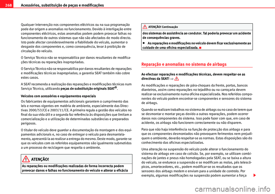 Seat Alhambra 2011  Manual do proprietário (in Portuguese)  Acessórios, substituição de peças e modificações 268
Qualquer intervenção nos componentes eléctricos ou na sua programação 
pode dar origem a anomalias no funcionamento. Devido à interliga