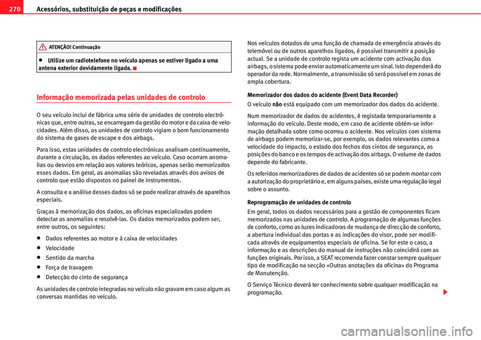 Seat Alhambra 2011  Manual do proprietário (in Portuguese)  Acessórios, substituição de peças e modificações 270
�xUtilize um radiotelefone no veículo apenas se estiver ligado a uma 
antena exterior devidamente ligada.
Informação memorizada pelas unid