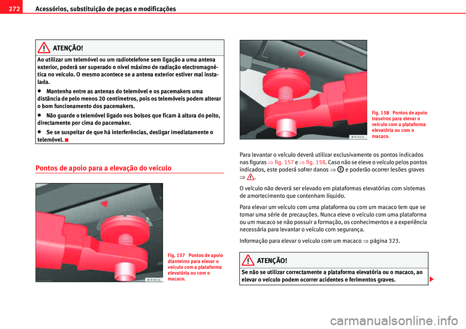 Seat Alhambra 2011  Manual do proprietário (in Portuguese)  Acessórios, substituição de peças e modificações 272
ATENÇÃO!
Ao utilizar um telemóvel ou um radiotelefone sem ligação a uma antena 
exterior, poderá ser superado o nível máximo de radia