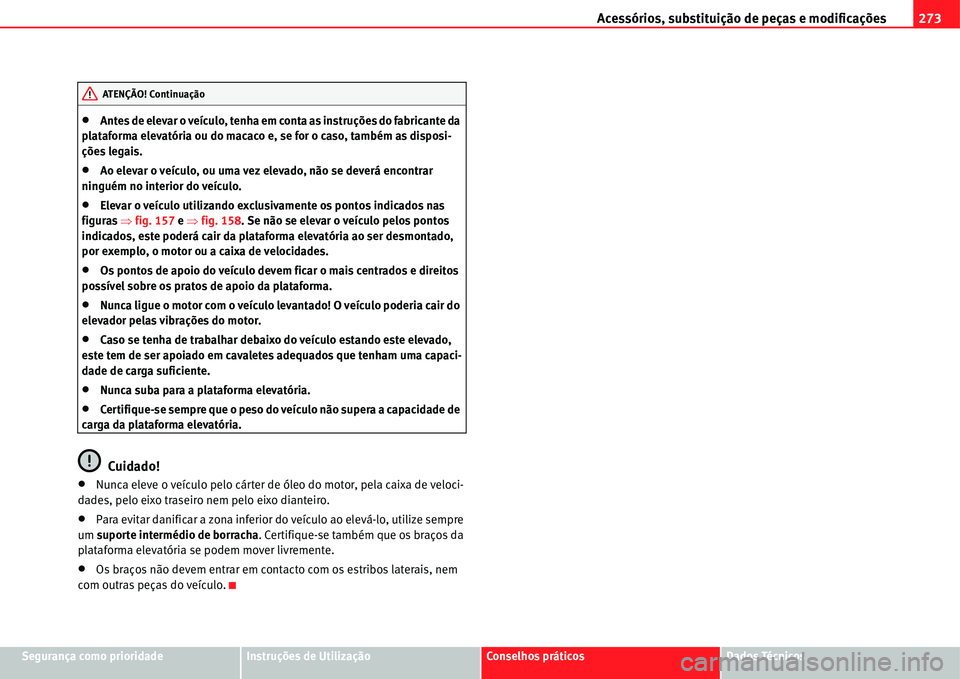 Seat Alhambra 2011  Manual do proprietário (in Portuguese)  Acessórios, substituição de peças e modificações273
Segurança como prioridadeInstruções de UtilizaçãoConselhos práticosDados Técnicos
�xAntes de elevar o veículo, tenha em conta as instr