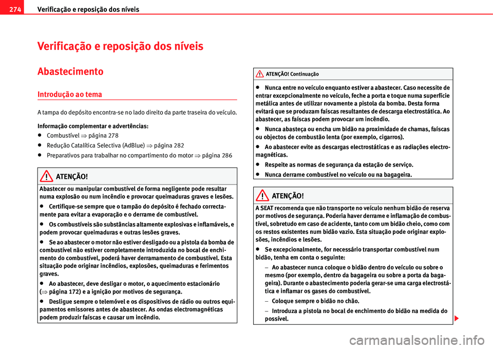 Seat Alhambra 2011  Manual do proprietário (in Portuguese)  Verificação e reposição dos níveis 274
Verificação e reposição dos níveis
Abastecimento
Introdução ao tema
A tampa do depósito encontra-se no lado direito da parte traseira do veículo.
I