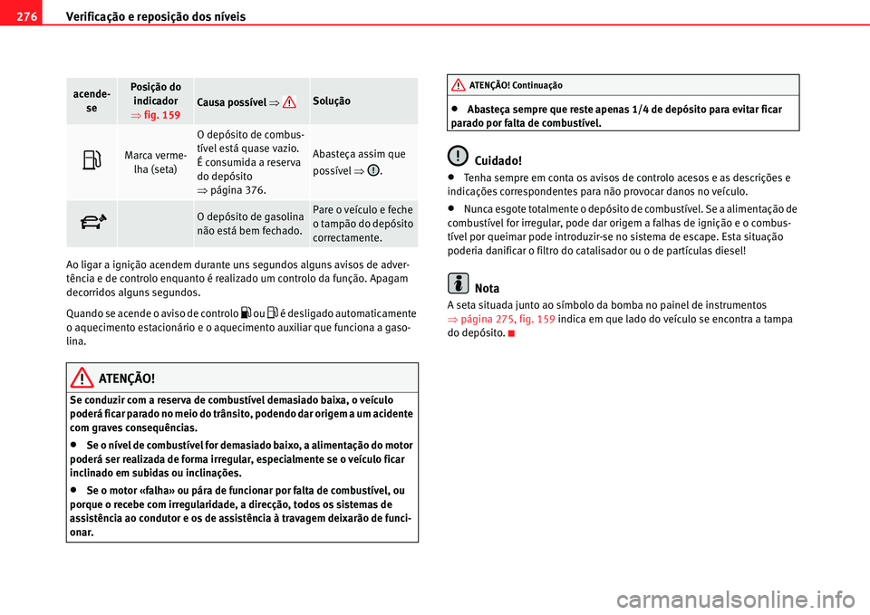 Seat Alhambra 2011  Manual do proprietário (in Portuguese)  Verificação e reposição dos níveis 276
Ao ligar a ignição acendem durante uns segundos alguns avisos de adver-
tência e de controlo enquanto é realizado um controlo da função. Apagam 
decor