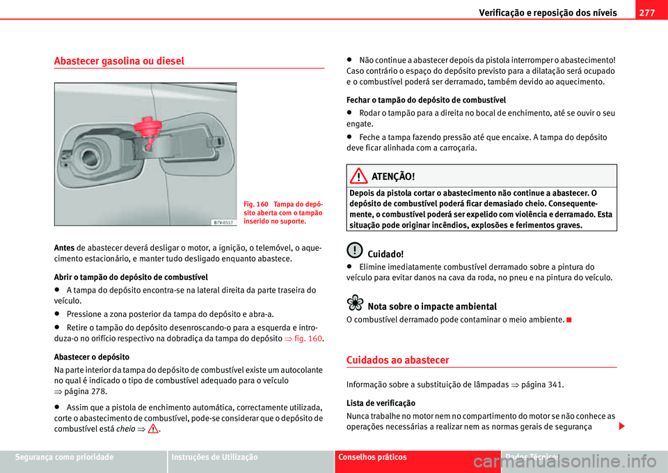 Seat Alhambra 2011  Manual do proprietário (in Portuguese)  Verificação e reposição dos níveis277
Segurança como prioridadeInstruções de UtilizaçãoConselhos práticosDados Técnicos
Abastecer gasolina ou diesel
Antes de abastecer deverá desligar o m