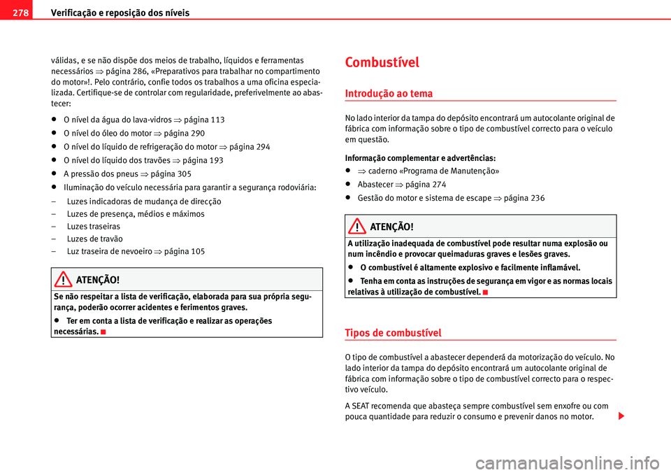 Seat Alhambra 2011  Manual do proprietário (in Portuguese)  Verificação e reposição dos níveis 278
válidas, e se não dispõe dos meios de trabalho, líquidos e ferramentas 
necessários �Ÿpágina 286, «Preparativos para trabalhar no compartimento 
do 