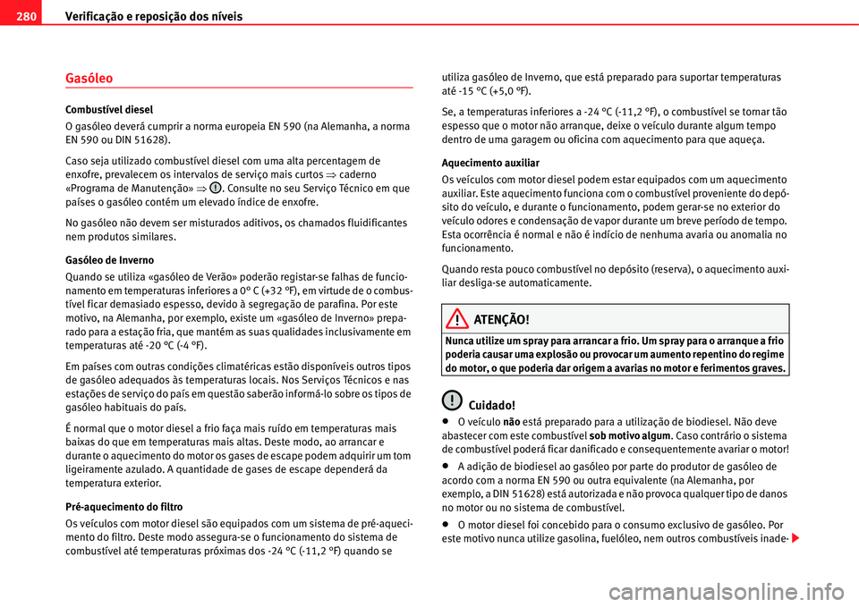 Seat Alhambra 2011 Manual do proprietário (in Portuguese) Verificação e reposição dos nÃveis 280
Gasóleo
CombustÃvel diesel
O gasóleo deverá cumprir a norma europeia EN 590 (na Alemanha, a norma
EN 590 ou DIN 51628).
Caso seja utilizado combustÃve Seat Alhambra 2011 Manual do proprietário (in Portuguese) Verificação e reposição dos nÃveis 280
Gasóleo
CombustÃvel diesel
O gasóleo deverá cumprir a norma europeia EN 590 (na Alemanha, a norma
EN 590 ou DIN 51628).
Caso seja utilizado combustÃve
